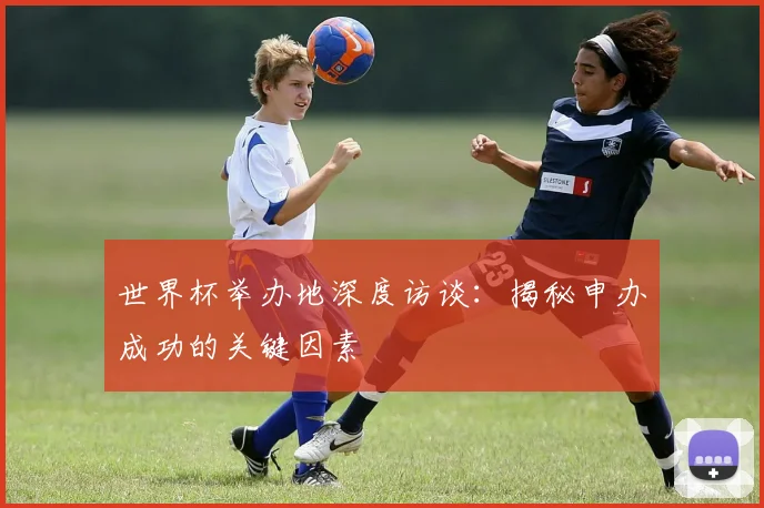 世界杯举办地深度访谈：揭秘申办成功的关键因素