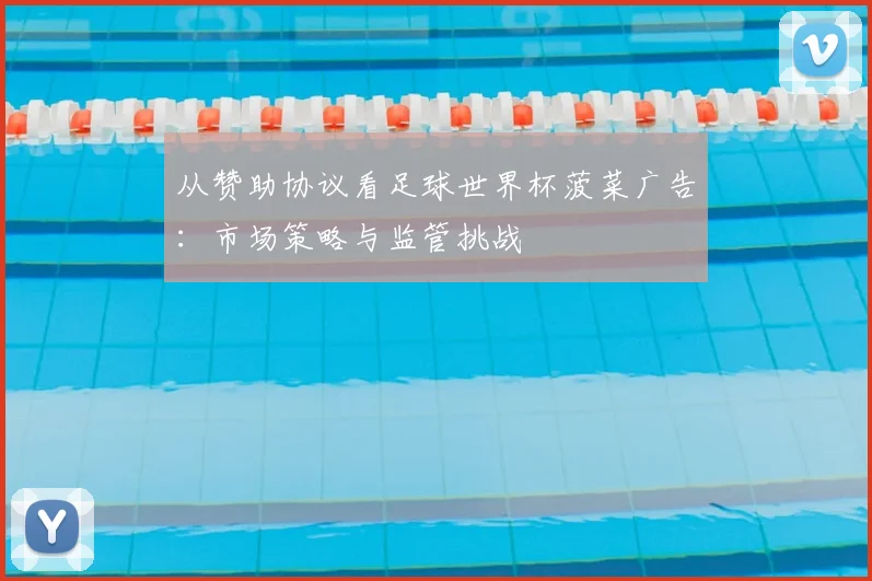 从赞助协议看足球世界杯菠菜广告:市场策略与监管挑战