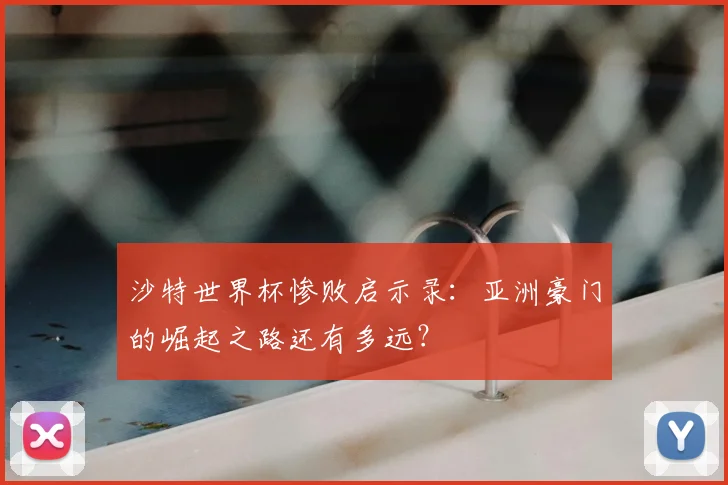 沙特世界杯惨败启示录:亚洲豪门的崛起之路还有多远?