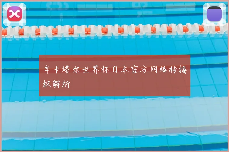 年卡塔尔世界杯日本官方网络转播权解析