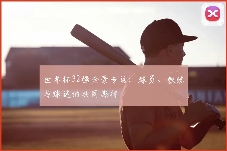 世界杯32强全景专访:球员、教练与球迷的共同期待