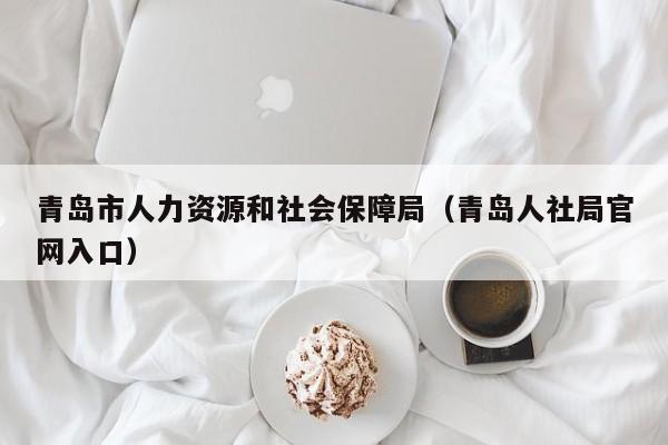 青岛市人力资源和社会保障局（青岛人社局官网入口）