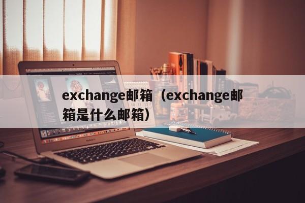 exchange邮箱（exchange邮箱是什么邮箱）