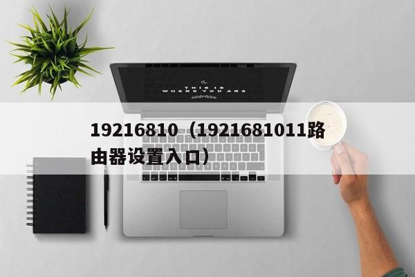 19216810（1921681011路由器设置入口）