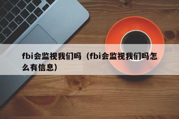 fbi会监视我们吗（fbi会监视我们吗怎么有信息）