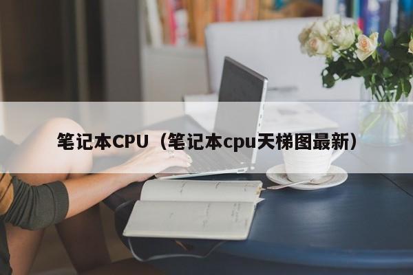 笔记本CPU（笔记本cpu天梯图最新）