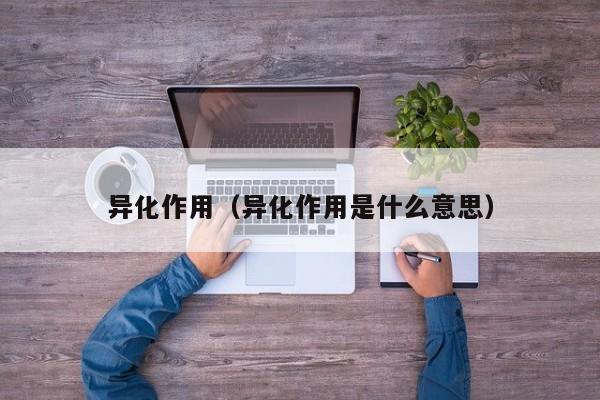 异化作用（异化作用是什么意思）