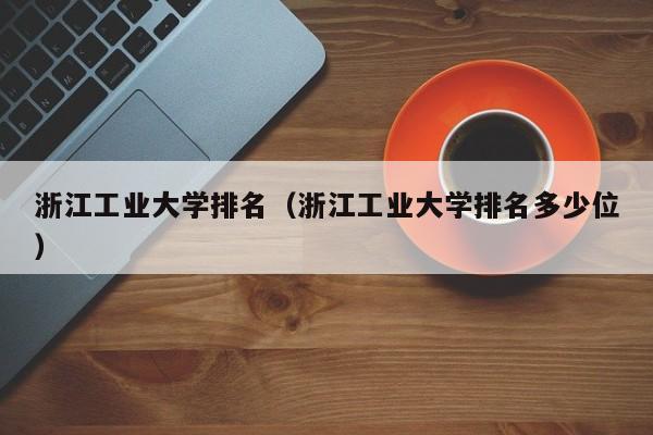 浙江工业大学排名（浙江工业大学排名多少位）
