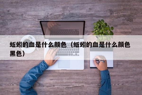 蚯蚓的血是什么颜色（蚯蚓的血是什么颜色 黑色）