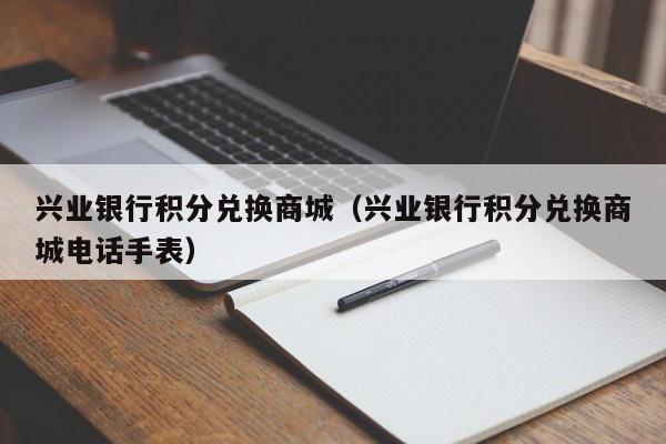 兴业银行积分兑换商城（兴业银行积分兑换商城电话手表）