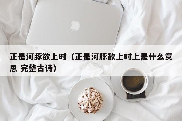 正是河豚欲上时（正是河豚欲上时上是什么意思 完整古诗）