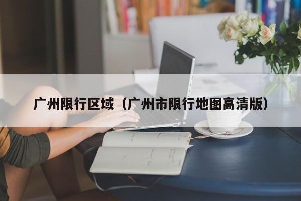 广州限行区域（广州市限行地图高清版）
