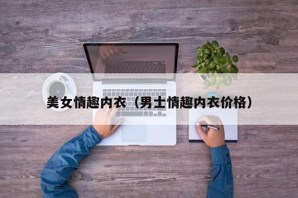 美女情趣内衣（男士情趣内衣价格）