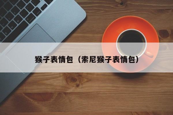 猴子表情包（索尼猴子表情包）