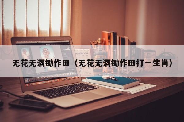 无花无酒锄作田（无花无酒锄作田打一生肖）