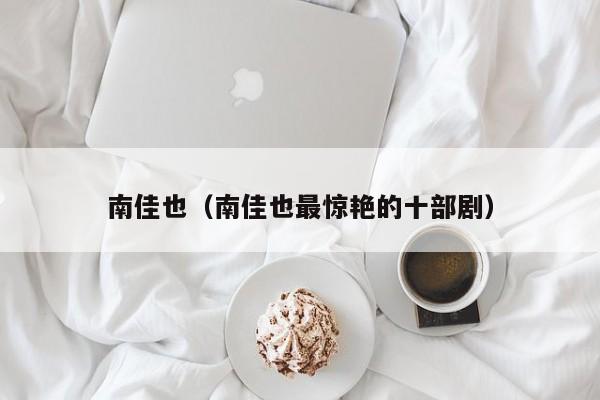南佳也（南佳也最惊艳的十部剧）