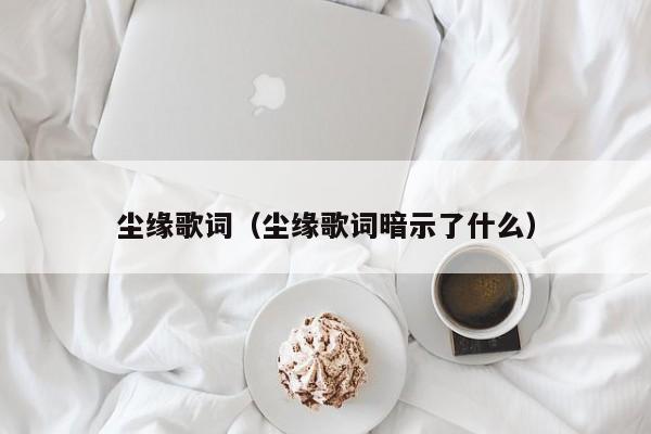 尘缘歌词（尘缘歌词暗示了什么）