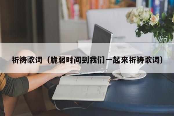 祈祷歌词（脆弱时间到我们一起来祈祷歌词）
