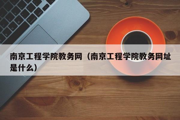 南京工程学院教务网（南京工程学院教务网址是什么）