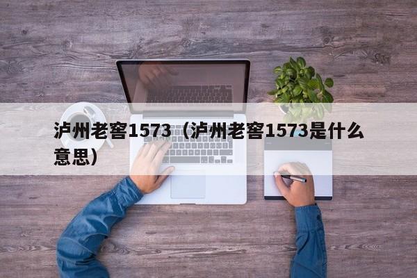 泸州老窖1573（泸州老窖1573是什么意思）
