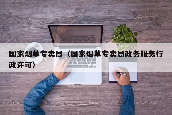 国家烟草专卖局（国家烟草专卖局政务服务行政许可）