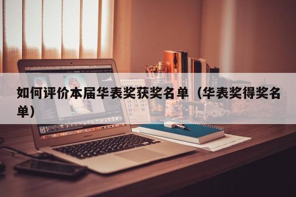 如何评价本届华表奖获奖名单（华表奖得奖名单）