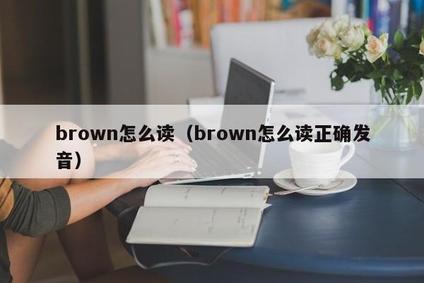 brown怎么读（brown怎么读正确发音）