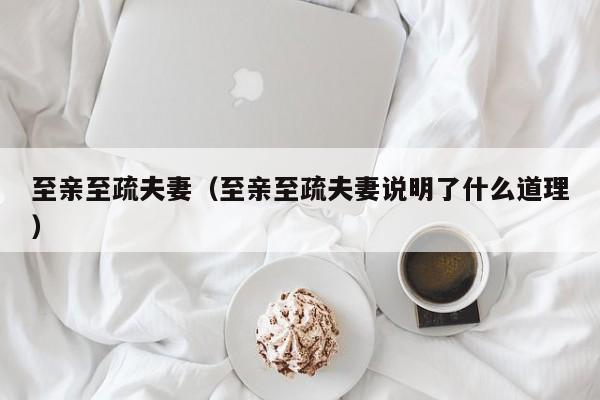 至亲至疏夫妻（至亲至疏夫妻说明了什么道理）