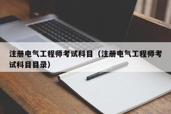 注册电气工程师考试科目（注册电气工程师考试科目目录）