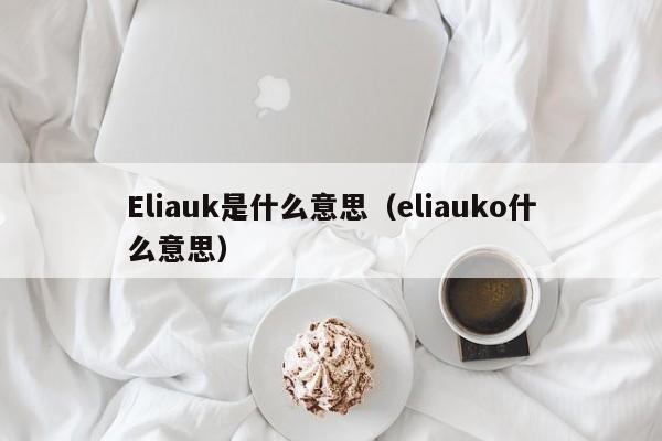 Eliauk是什么意思（eliauko什么意思）