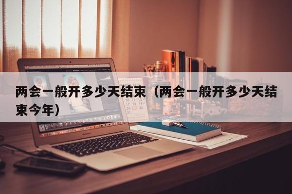 两会一般开多少天结束（两会一般开多少天结束今年）