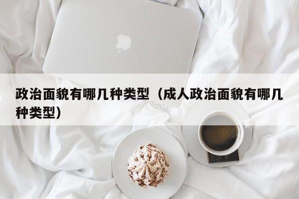 政治面貌有哪几种类型（成人政治面貌有哪几种类型）