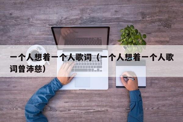 一个人想着一个人歌词（一个人想着一个人歌词曾沛慈）