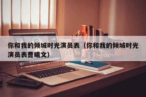 你和我的倾城时光演员表（你和我的倾城时光演员表曹曦文）