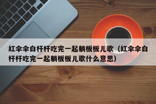 红伞伞白杆杆吃完一起躺板板儿歌（红伞伞白杆杆吃完一起躺板板儿歌什么意思）