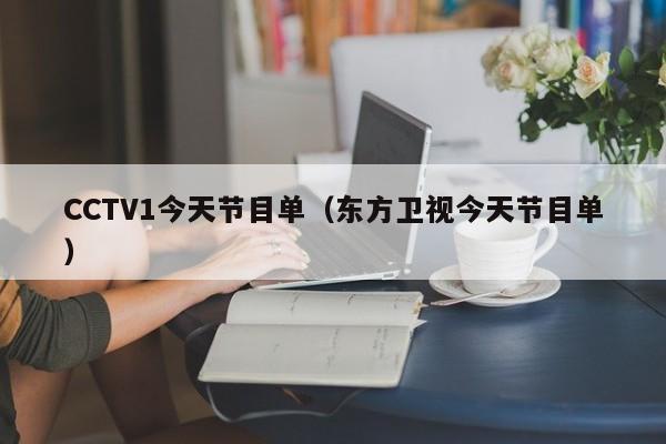 CCTV1今天节目单（东方卫视今天节目单）