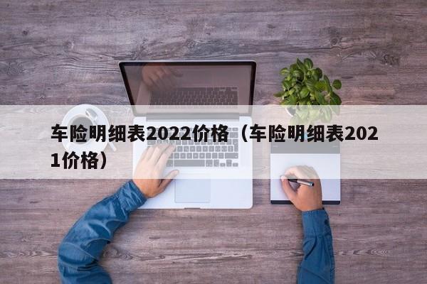 车险明细表2022价格（车险明细表2021价格）
