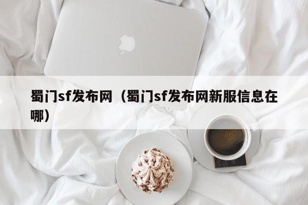 蜀门sf发布网（蜀门sf发布网新服信息在哪）