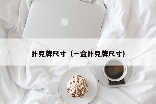 扑克牌尺寸（一盒扑克牌尺寸）