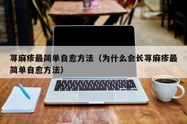 荨麻疹最简单自愈方法（为什么会长荨麻疹最简单自愈方法）