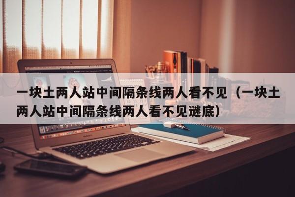 一块土两人站中间隔条线两人看不见（一块土两人站中间隔条线两人看不见谜底）