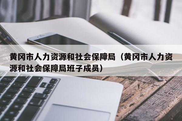 黄冈市人力资源和社会保障局（黄冈市人力资源和社会保障局班子成员）