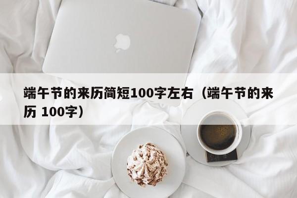 端午节的来历简短100字左右（端午节的来历 100字）