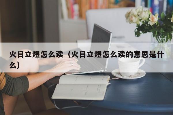火日立煜怎么读（火日立煜怎么读的意思是什么）