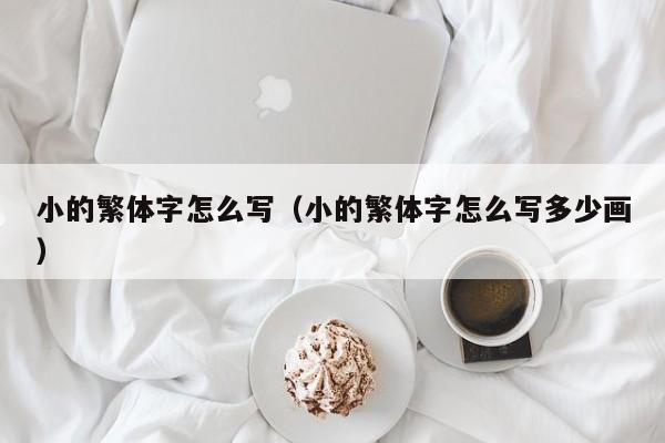 小的繁体字怎么写（小的繁体字怎么写多少画）