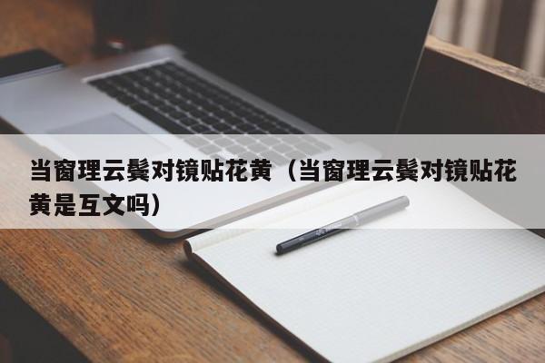 当窗理云鬓对镜贴花黄（当窗理云鬓对镜贴花黄是互文吗）