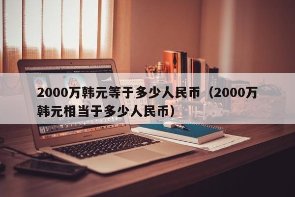 2000万韩元等于多少人民币（2000万韩元相当于多少人民币）