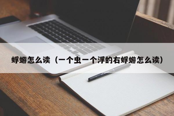 蜉蝣怎么读（一个虫一个浮的右蜉蝣怎么读）