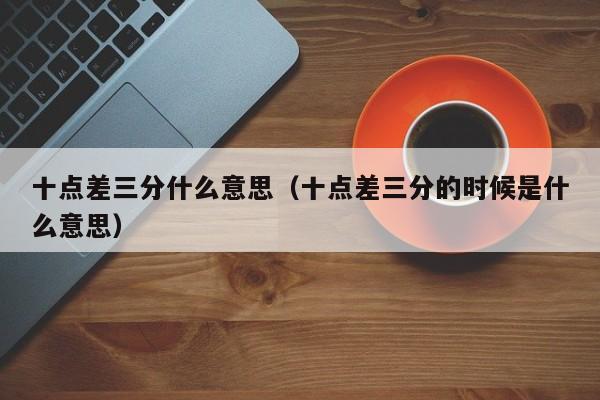 十点差三分什么意思（十点差三分的时候是什么意思）