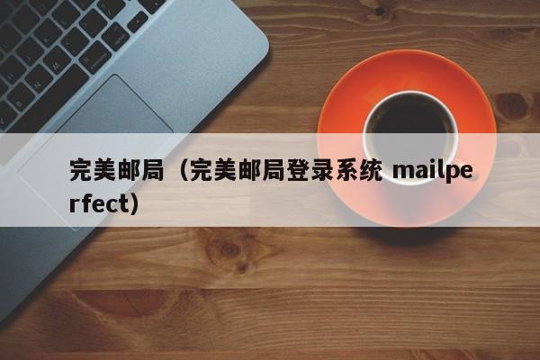 完美邮局（完美邮局登录系统 mailperfect）